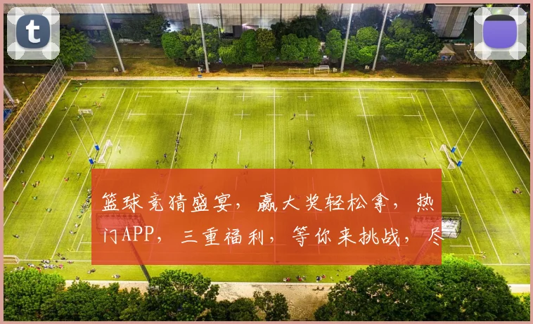篮球竞猜盛宴，赢大奖轻松拿，热门APP，三重福利，等你来挑战，尽在篮球赌球神器