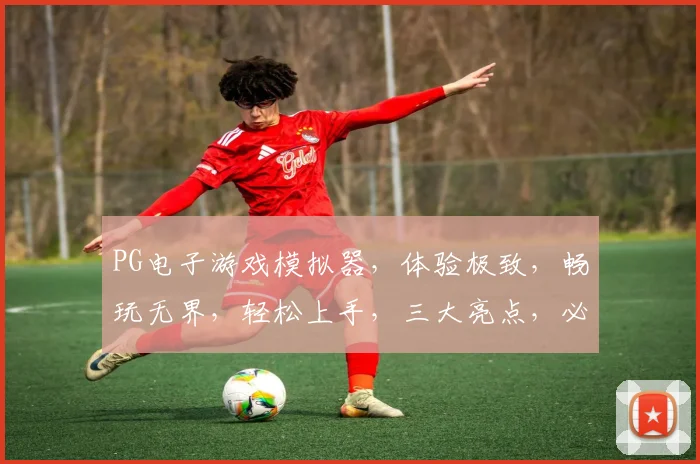PG电子游戏模拟器，体验极致，畅玩无界，轻松上手，三大亮点，必看攻略