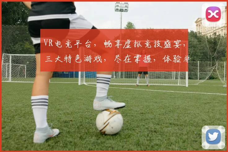 VR电竞平台，畅享虚拟竞技盛宴，三大特色游戏，尽在掌握，体验非凡