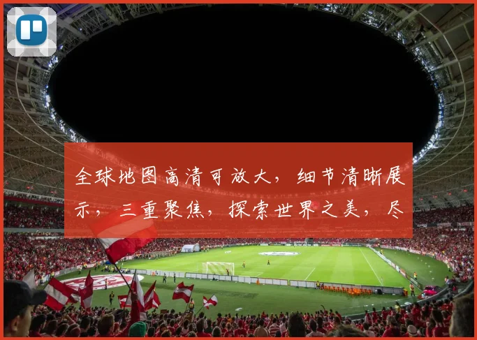 全球地图高清可放大，细节清晰展示，三重聚焦，探索世界之美，尽享地理奥秘