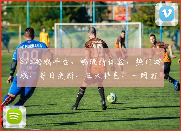 878游戏平台，畅玩新体验，热门游戏，每日更新，三大特色，一网打尽