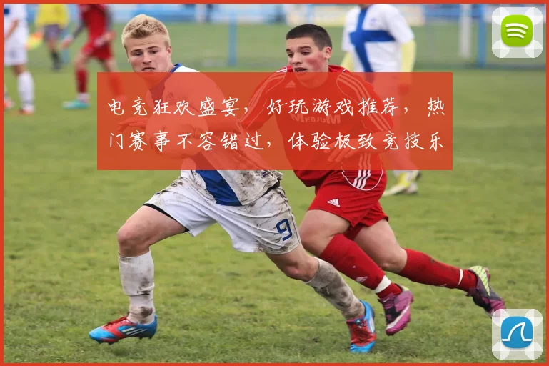 电竞狂欢盛宴，好玩游戏推荐，热门赛事不容错过，体验极致竞技乐趣，三款佳作逗你玩