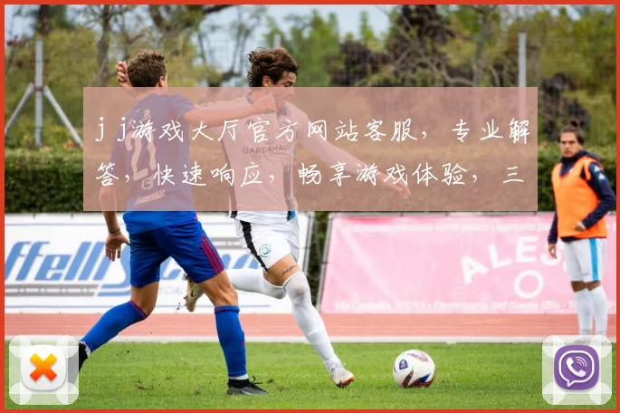 j j游戏大厅官方网站客服，专业解答，快速响应，畅享游戏体验，三重保障，服务一流，敬请咨询