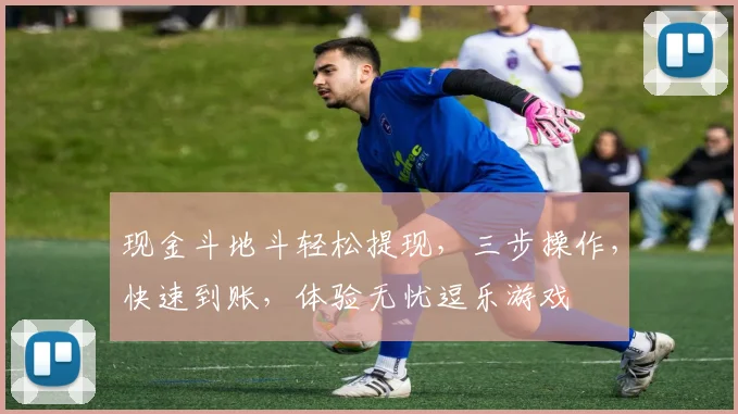 现金斗地斗轻松提现，三步操作，快速到账，体验无忧逗乐游戏