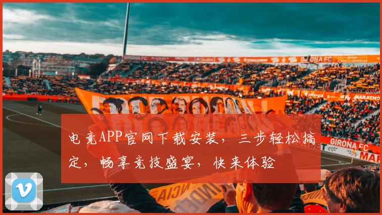 电竞APP官网下载安装，三步轻松搞定，畅享竞技盛宴，快来体验