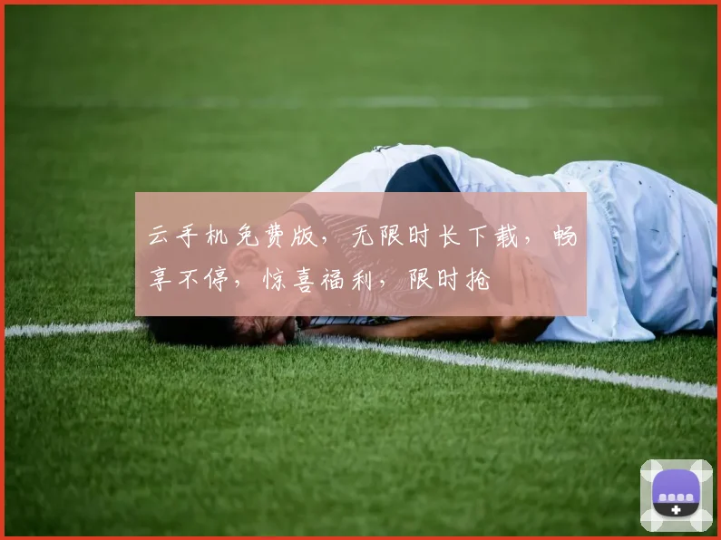 云手机免费版，无限时长下载，畅享不停，惊喜福利，限时抢
